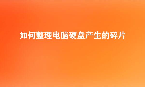 如何整理电脑硬盘产生的碎片