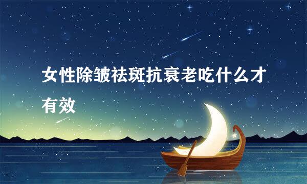 女性除皱祛斑抗衰老吃什么才有效