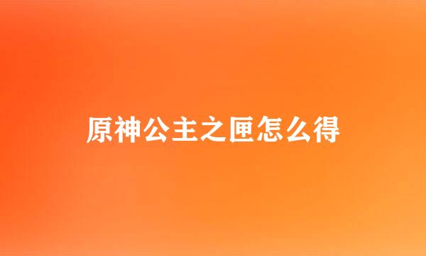原神公主之匣怎么得