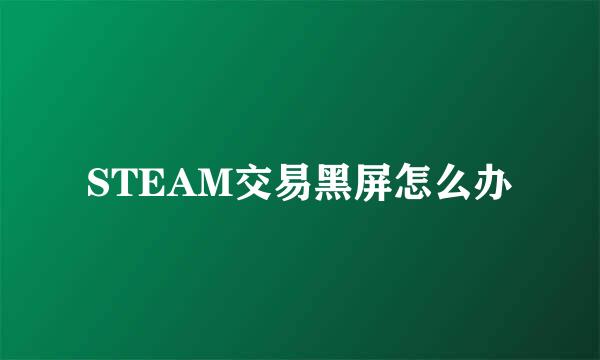 STEAM交易黑屏怎么办