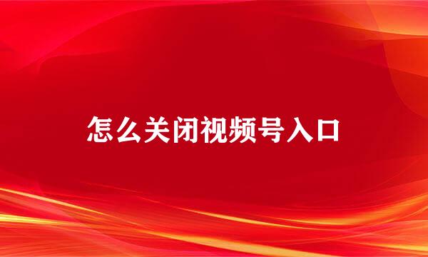 怎么关闭视频号入口