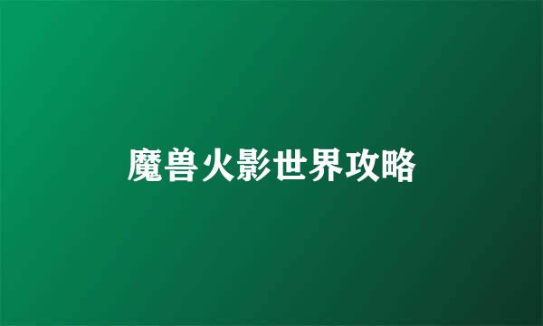 魔兽火影世界攻略