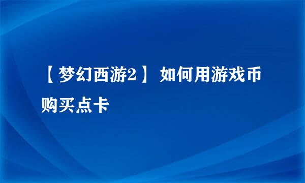 【梦幻西游2】 如何用游戏币购买点卡