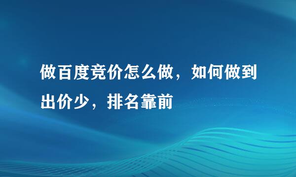 做百度竞价怎么做，如何做到出价少，排名靠前