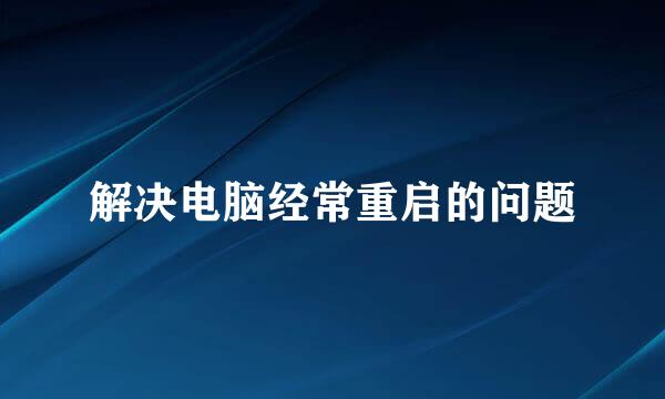 解决电脑经常重启的问题