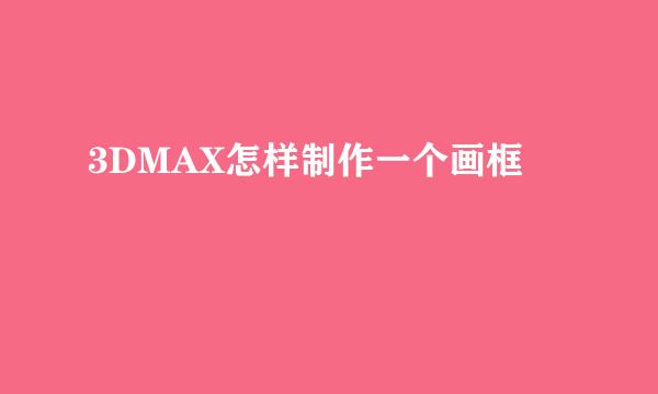 3DMAX怎样制作一个画框