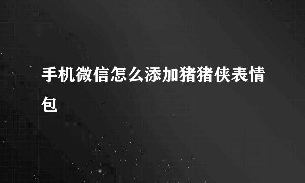 手机微信怎么添加猪猪侠表情包