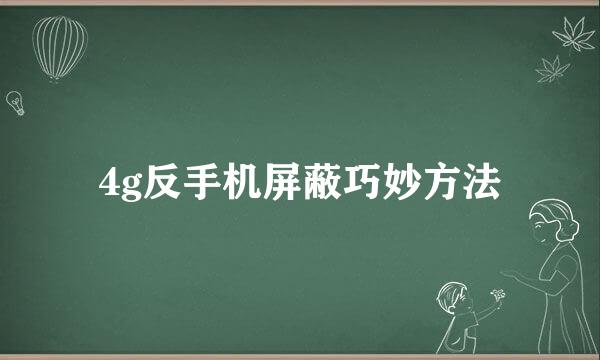 4g反手机屏蔽巧妙方法
