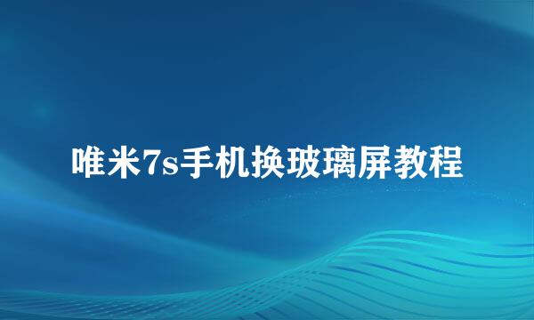 唯米7s手机换玻璃屏教程