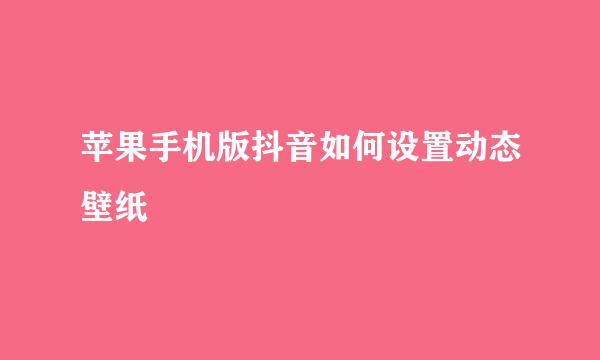 苹果手机版抖音如何设置动态壁纸