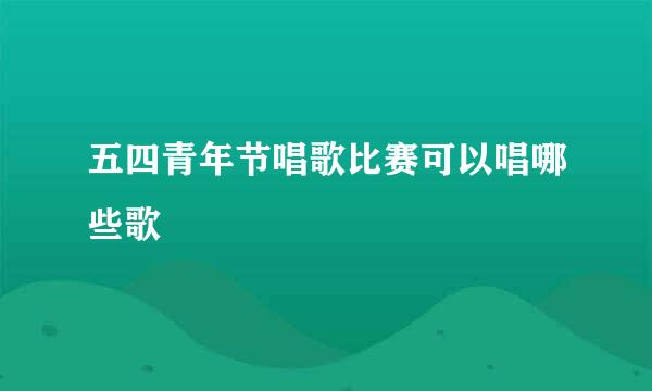 五四青年节唱歌比赛可以唱哪些歌