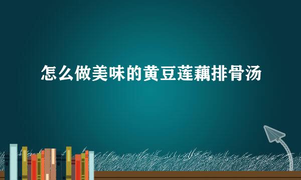 怎么做美味的黄豆莲藕排骨汤