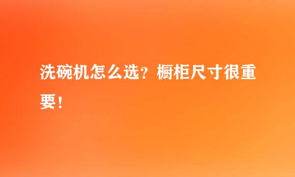 洗碗机怎么选？橱柜尺寸很重要！