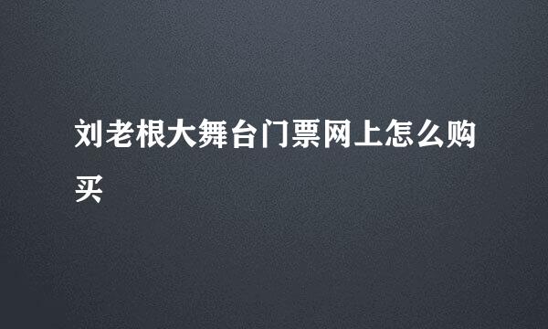 刘老根大舞台门票网上怎么购买