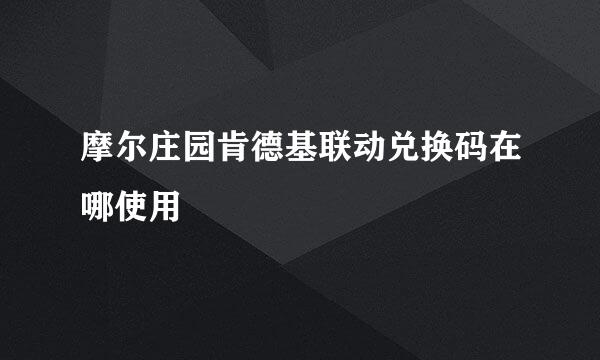 摩尔庄园肯德基联动兑换码在哪使用
