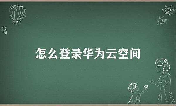 怎么登录华为云空间