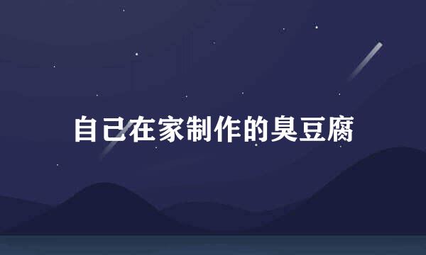 自己在家制作的臭豆腐