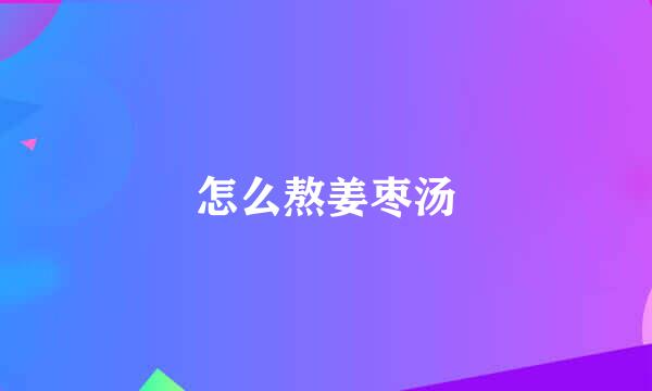 怎么熬姜枣汤