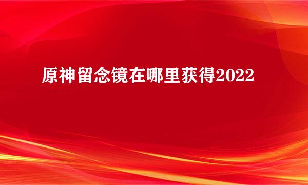 原神留念镜在哪里获得2022