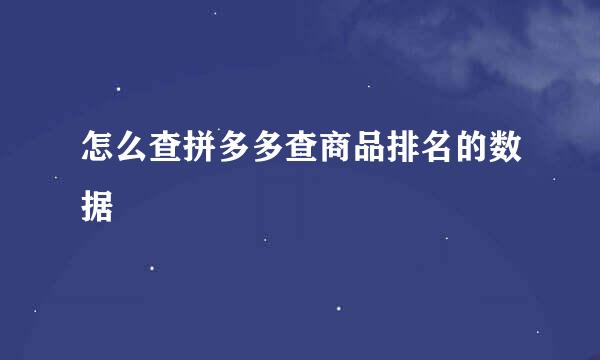 怎么查拼多多查商品排名的数据