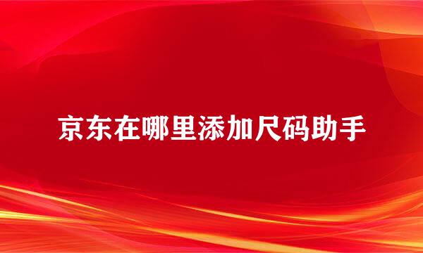 京东在哪里添加尺码助手