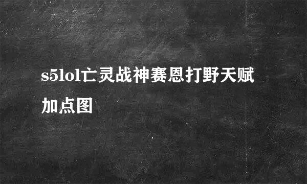 s5lol亡灵战神赛恩打野天赋加点图