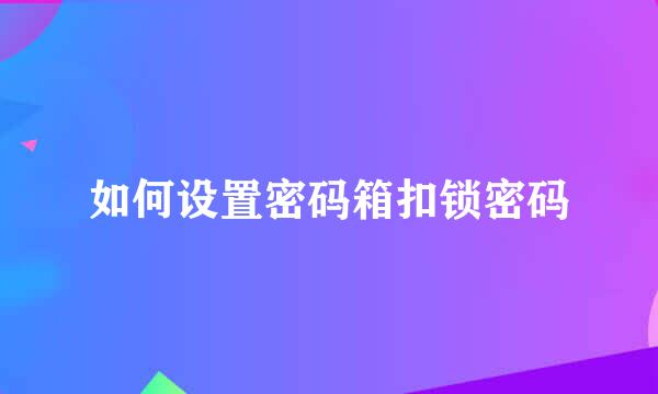 如何设置密码箱扣锁密码
