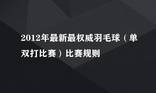 2012年最新最权威羽毛球（单双打比赛）比赛规则