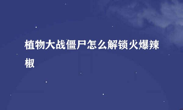植物大战僵尸怎么解锁火爆辣椒