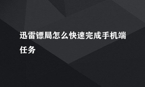 迅雷镖局怎么快速完成手机端任务