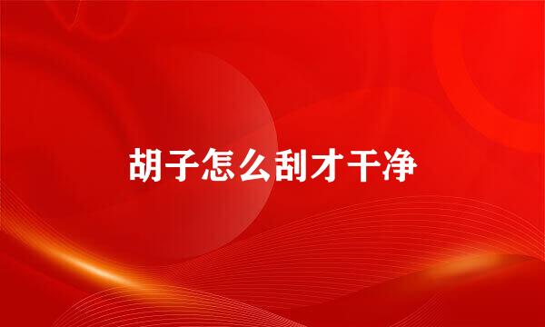 胡子怎么刮才干净