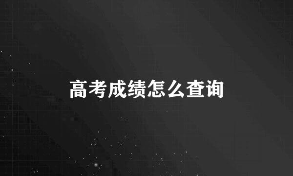 高考成绩怎么查询