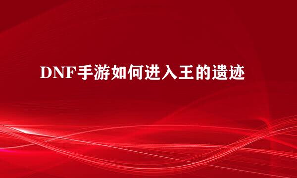 DNF手游如何进入王的遗迹