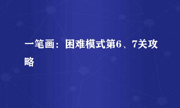一笔画：困难模式第6、7关攻略