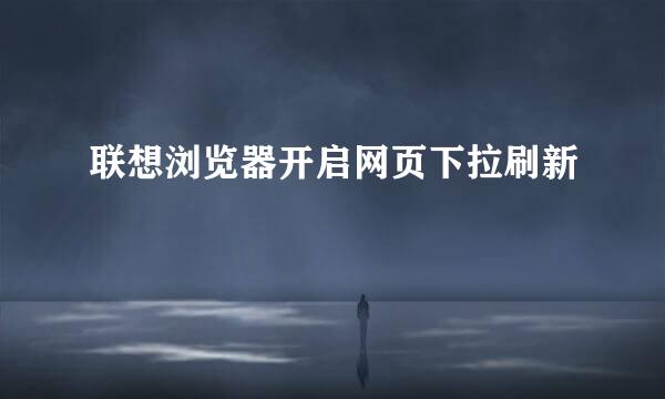 联想浏览器开启网页下拉刷新