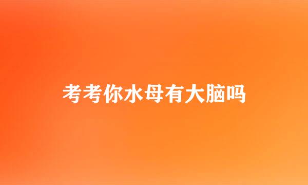 考考你水母有大脑吗