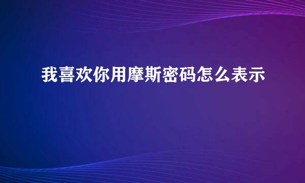 我喜欢你用摩斯密码怎么表示