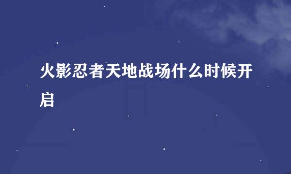 火影忍者天地战场什么时候开启