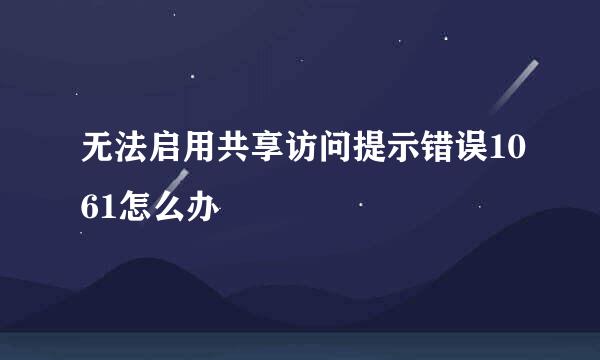 无法启用共享访问提示错误1061怎么办