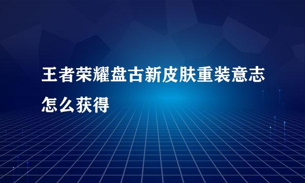 王者荣耀盘古新皮肤重装意志怎么获得