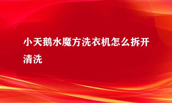 小天鹅水魔方洗衣机怎么拆开清洗