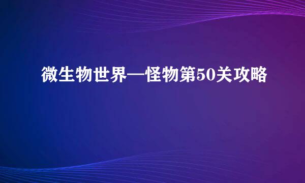 微生物世界—怪物第50关攻略