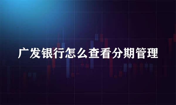 广发银行怎么查看分期管理