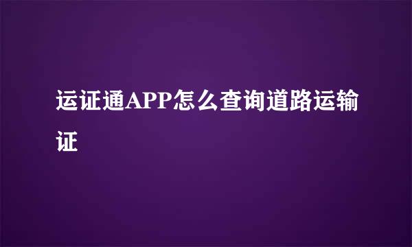 运证通APP怎么查询道路运输证