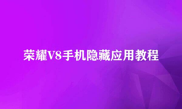 荣耀V8手机隐藏应用教程