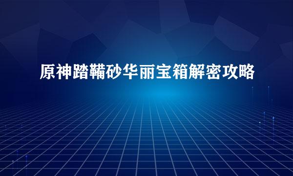 原神踏鞴砂华丽宝箱解密攻略