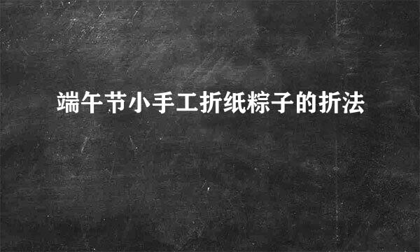 端午节小手工折纸粽子的折法