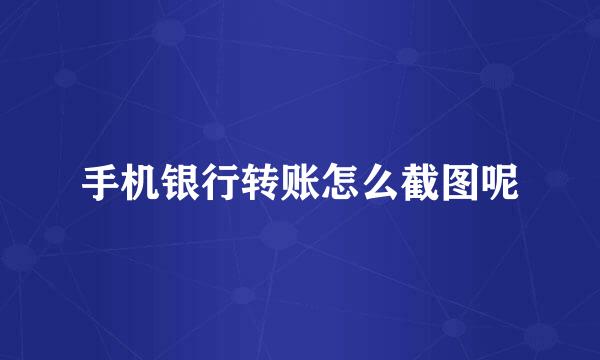 手机银行转账怎么截图呢