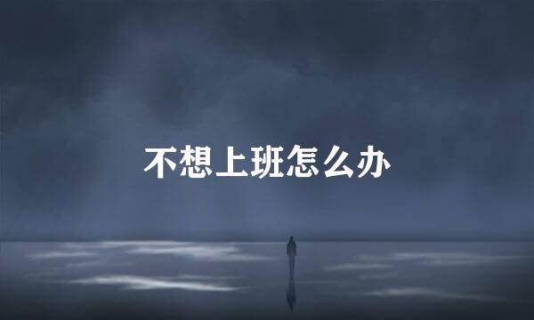 不想上班怎么办