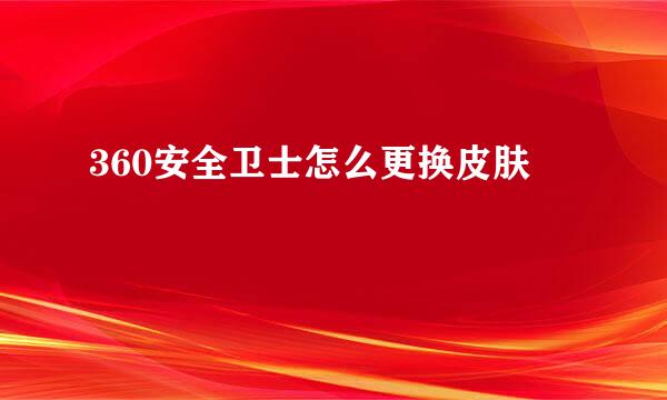 360安全卫士怎么更换皮肤